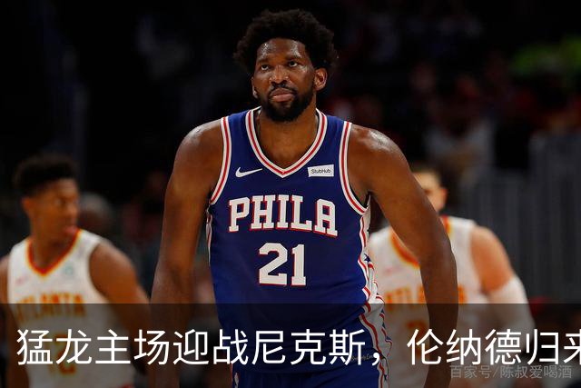 猛龙主场迎战尼克斯，伦纳德归来的焦点之战